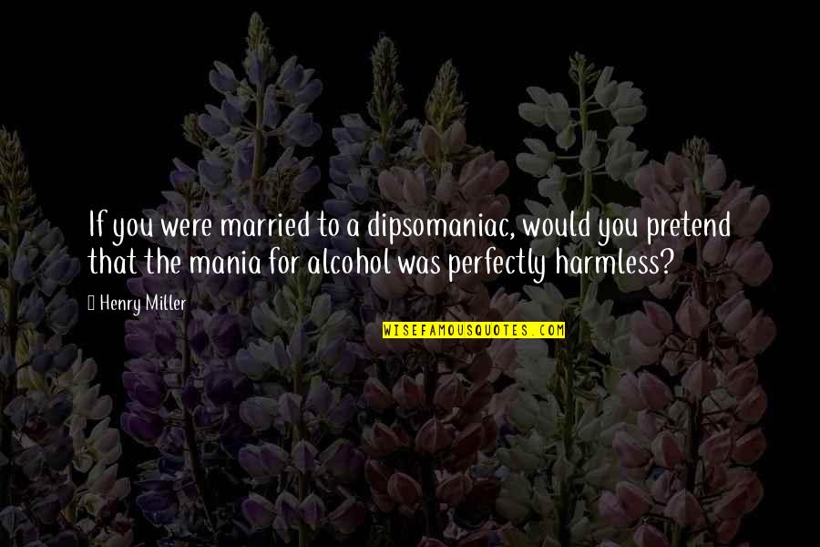 Praticavam Os Quotes By Henry Miller: If you were married to a dipsomaniac, would