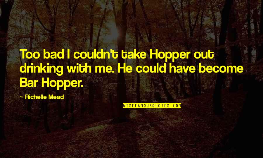 Praticavam Os Quotes By Richelle Mead: Too bad I couldn't take Hopper out drinking