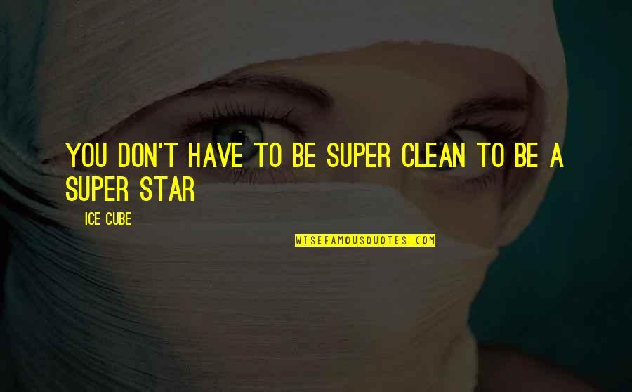 Praticit Quotes By Ice Cube: You don't have to be super clean to