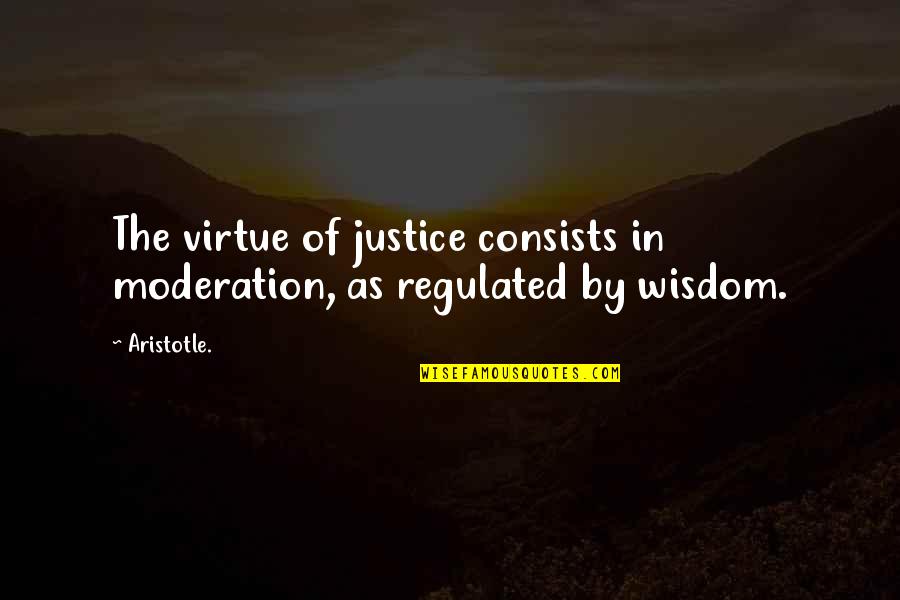 Praticular Quotes By Aristotle.: The virtue of justice consists in moderation, as