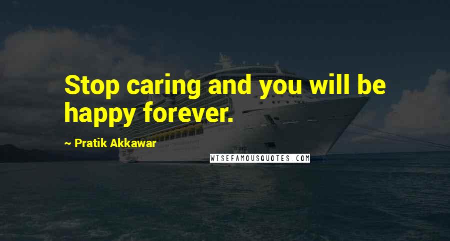 Pratik Akkawar quotes: Stop caring and you will be happy forever.