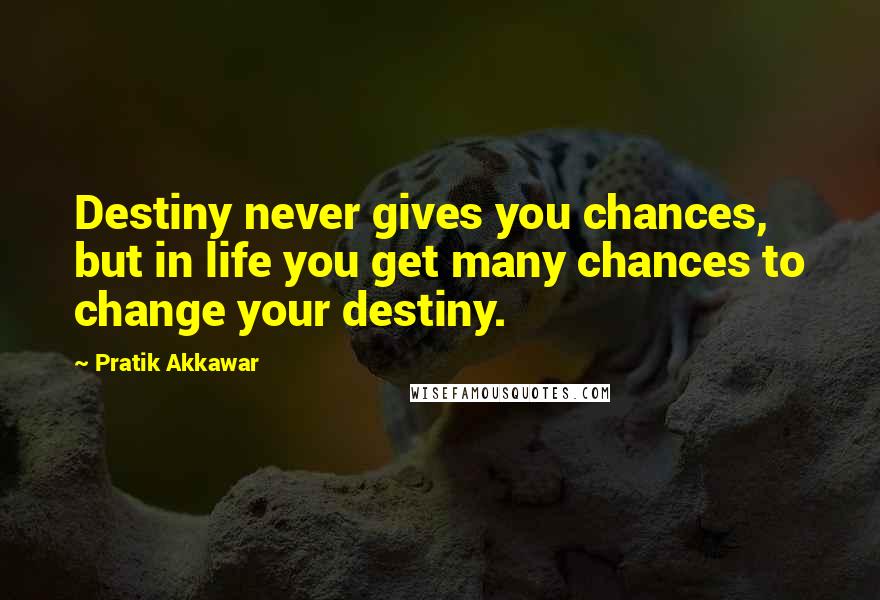 Pratik Akkawar quotes: Destiny never gives you chances, but in life you get many chances to change your destiny.