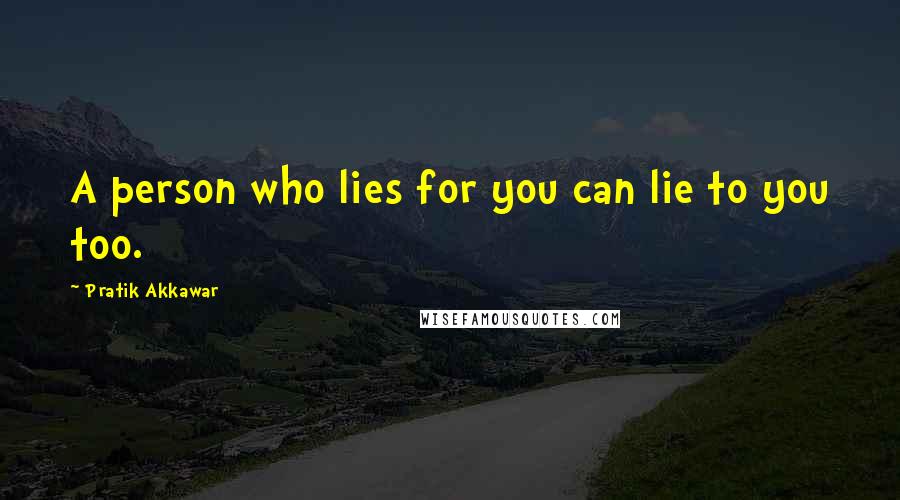 Pratik Akkawar quotes: A person who lies for you can lie to you too.