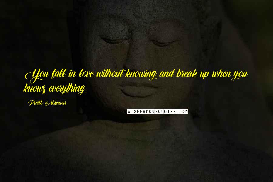 Pratik Akkawar quotes: You fall in love without knowing and break up when you knows everything.