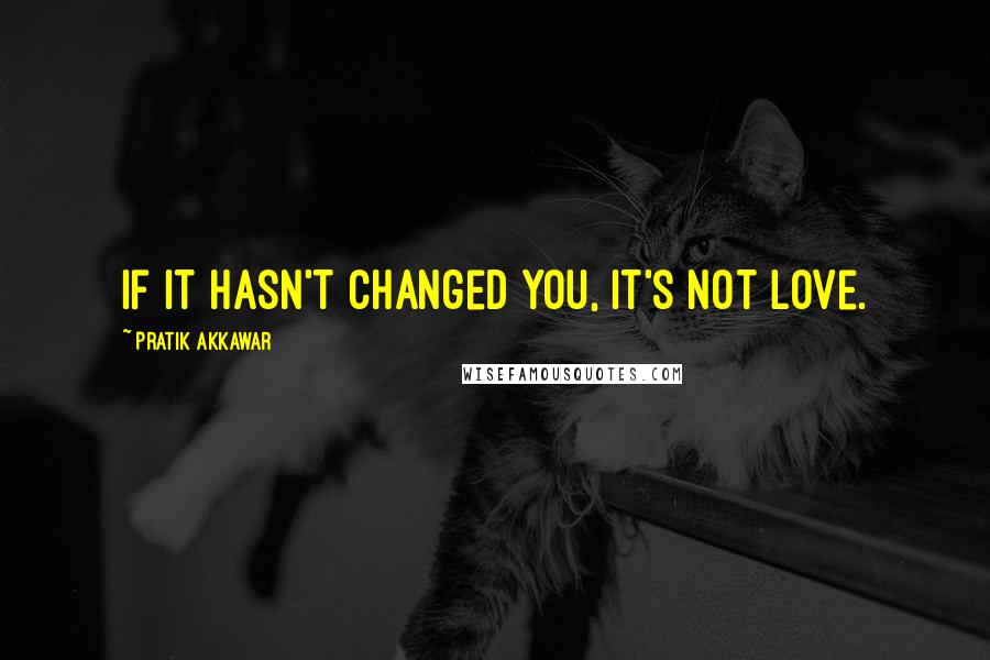 Pratik Akkawar quotes: If it hasn't changed you, it's not love.