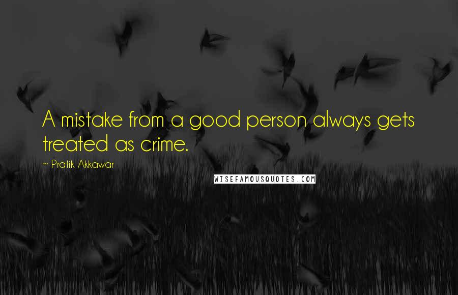 Pratik Akkawar quotes: A mistake from a good person always gets treated as crime.