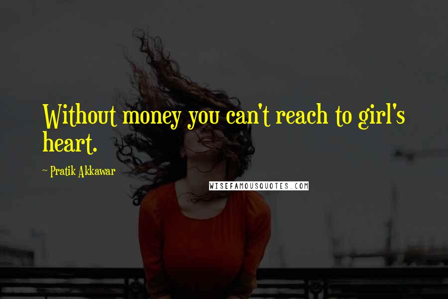 Pratik Akkawar quotes: Without money you can't reach to girl's heart.