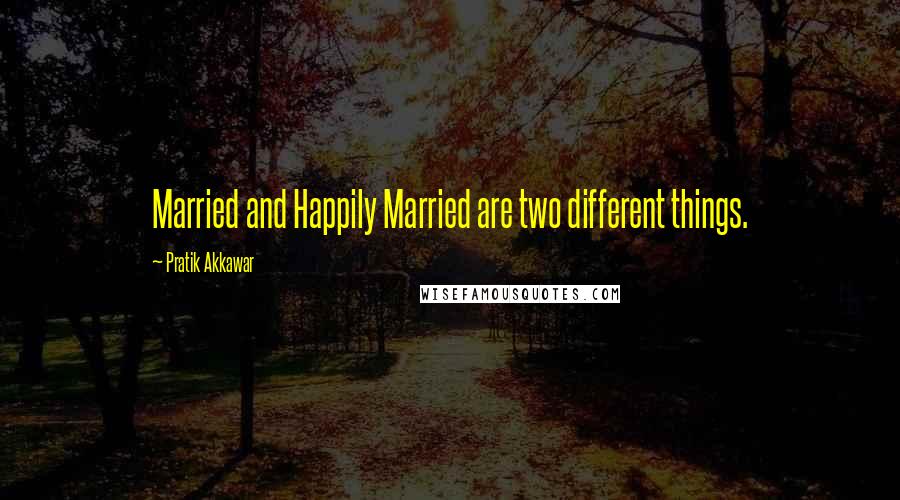 Pratik Akkawar quotes: Married and Happily Married are two different things.