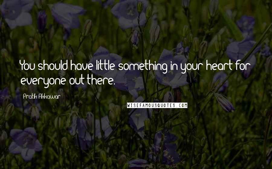 Pratik Akkawar quotes: You should have little something in your heart for everyone out there.