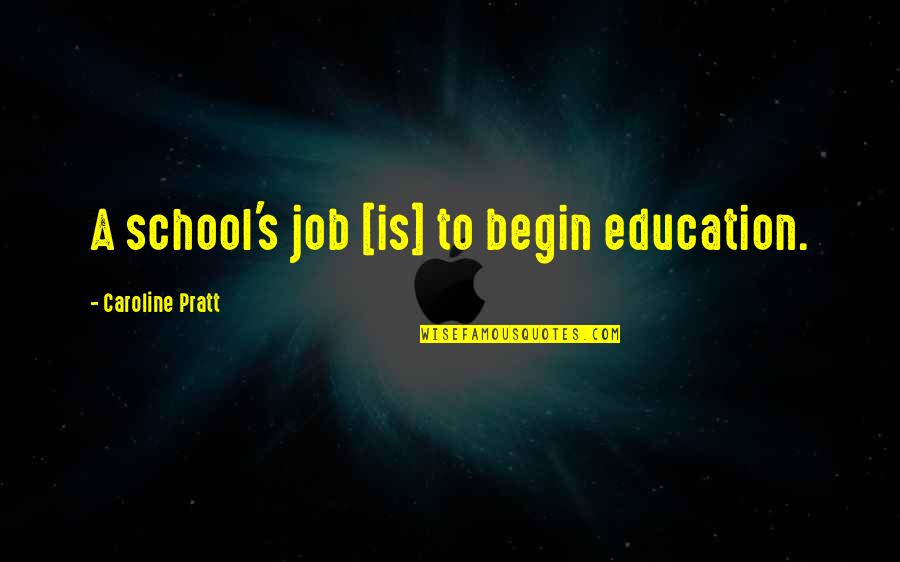 Pratt Quotes By Caroline Pratt: A school's job [is] to begin education.