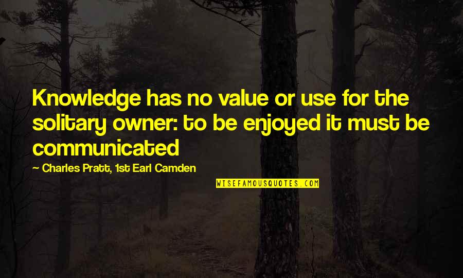 Pratt Quotes By Charles Pratt, 1st Earl Camden: Knowledge has no value or use for the
