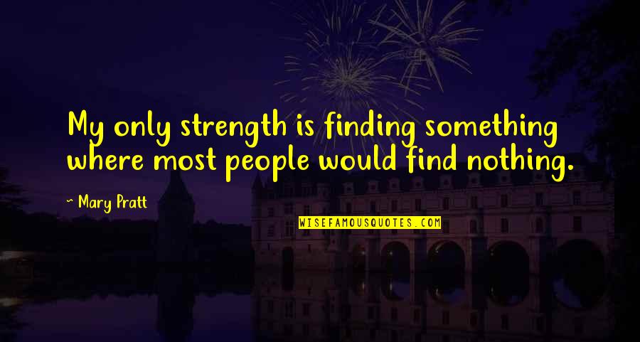 Pratt Quotes By Mary Pratt: My only strength is finding something where most