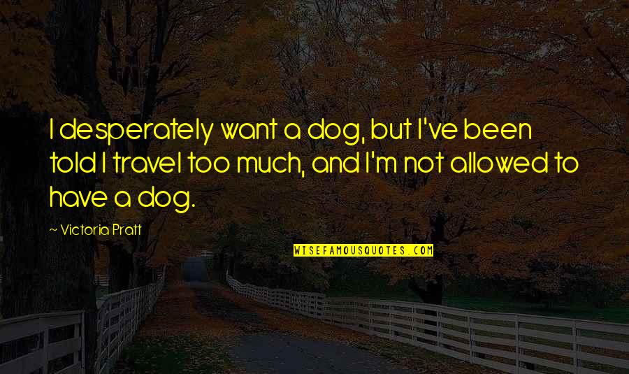 Pratt Quotes By Victoria Pratt: I desperately want a dog, but I've been