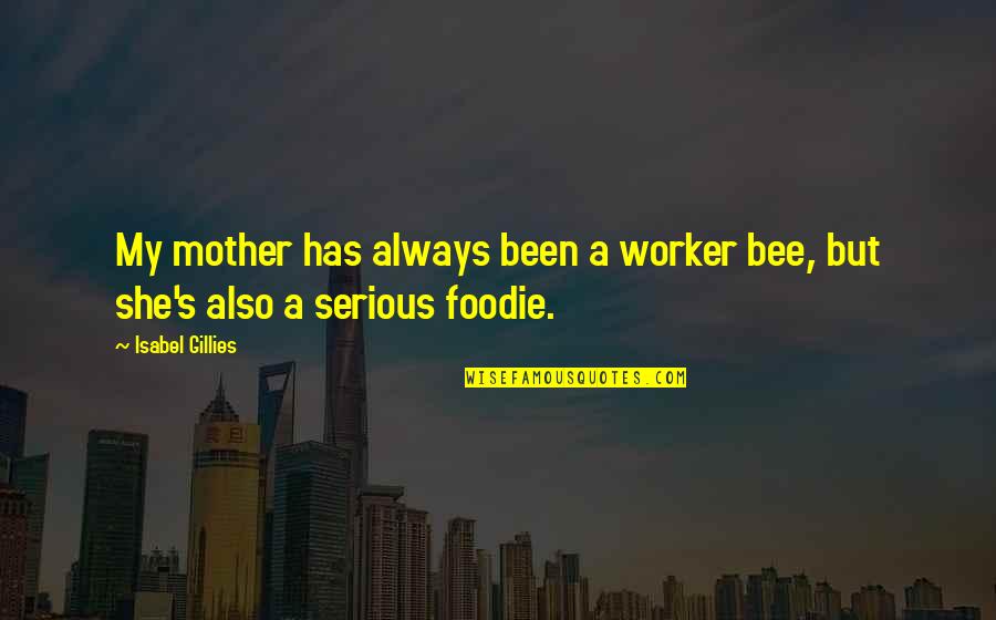 Pratter Inc Quotes By Isabel Gillies: My mother has always been a worker bee,