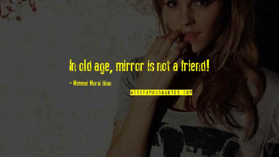 Pratter Inc Quotes By Mehmet Murat Ildan: In old age, mirror is not a friend! Pratter Inc Quotes By Mehmet Murat Ildan: In old age, mirror is not a friend!