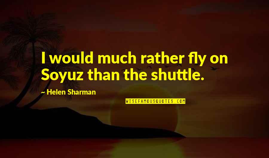 Prattish Quotes By Helen Sharman: I would much rather fly on Soyuz than Prattish Quotes By Helen Sharman: I would much rather fly on Soyuz than