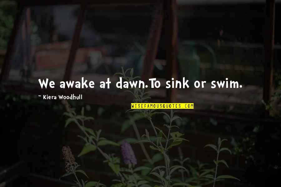 Prattle Quotes By Kiera Woodhull: We awake at dawn.To sink or swim.