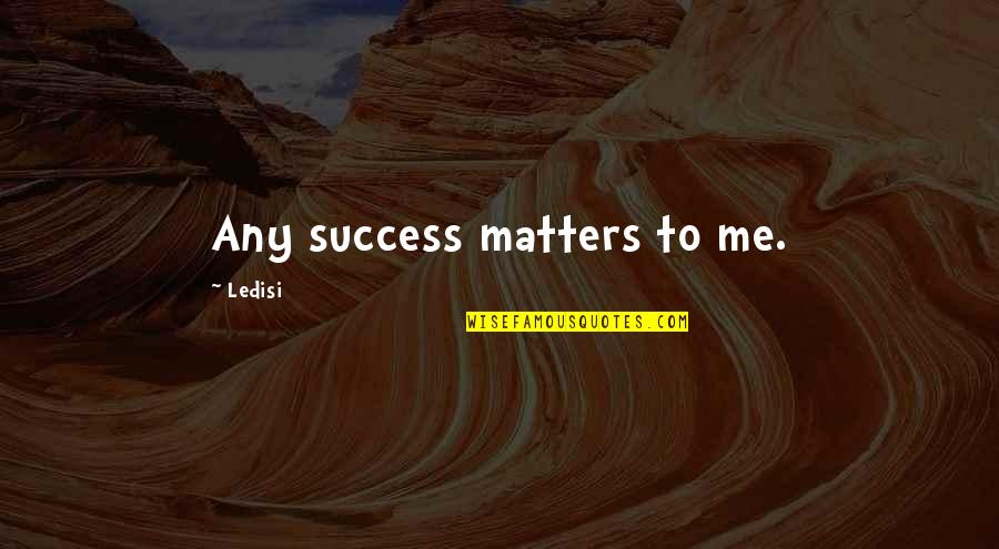 Prattle Quotes By Ledisi: Any success matters to me.