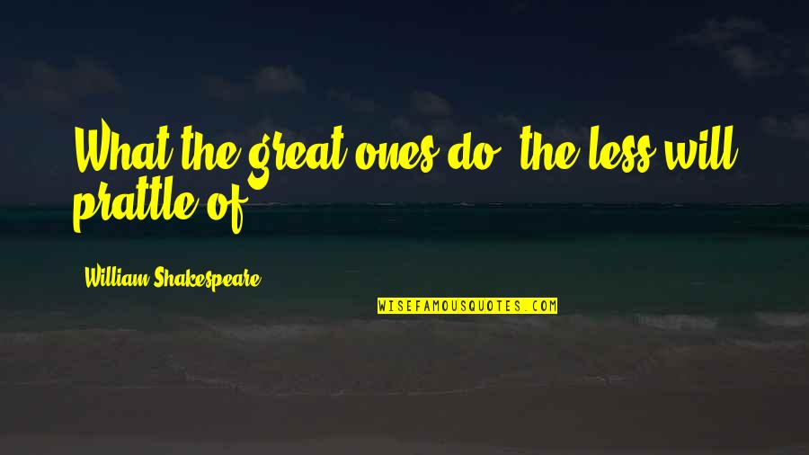 Prattle Quotes By William Shakespeare: What the great ones do, the less will