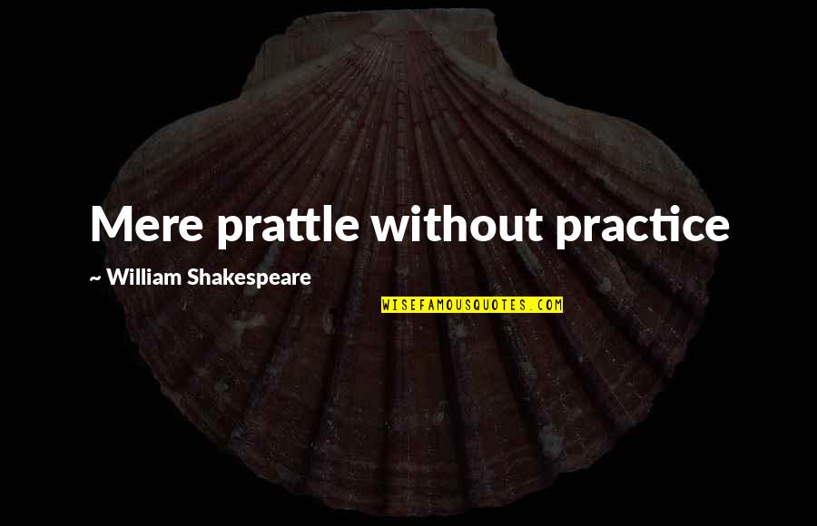 Prattle Quotes By William Shakespeare: Mere prattle without practice