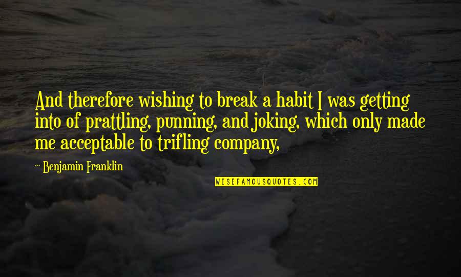 Prattling Quotes By Benjamin Franklin: And therefore wishing to break a habit I