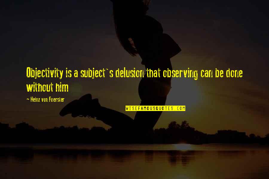 Pratul Honda Quotes By Heinz Von Foerster: Objectivity is a subject's delusion that observing can