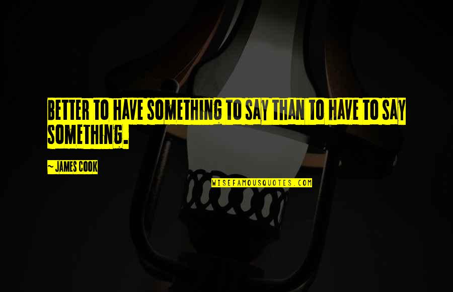Pratz Ham Quotes By James Cook: Better to have something to say than to