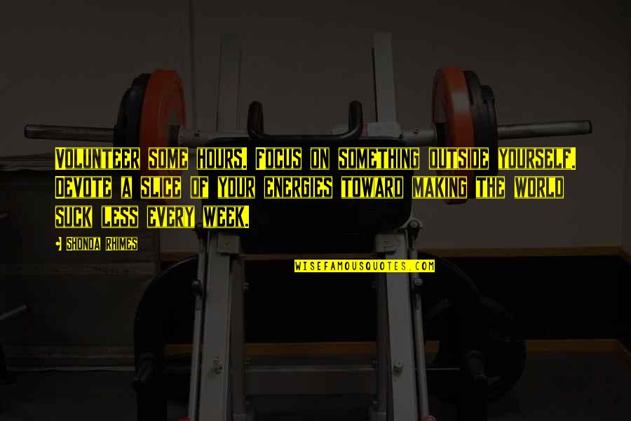 Pratz Quotes By Shonda Rhimes: Volunteer some hours. Focus on something outside yourself. Pratz Quotes By Shonda Rhimes: Volunteer some hours. Focus on something outside yourself.