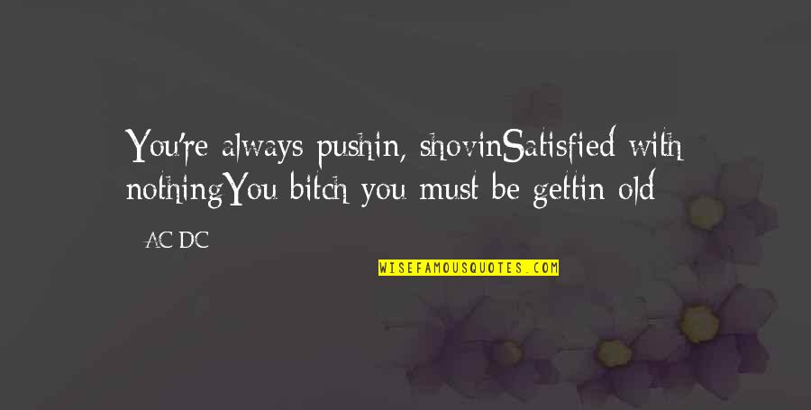 Pravah Quotes By AC/DC: You're always pushin, shovinSatisfied with nothingYou bitch you