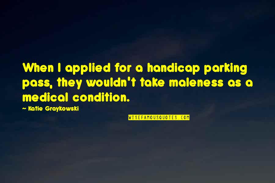 Pravdepodobnost V Pocty Quotes By Katie Graykowski: When I applied for a handicap parking pass, Pravdepodobnost V Pocty Quotes By Katie Graykowski: When I applied for a handicap parking pass,
