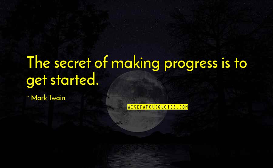Pravdepodobnost V Pocty Quotes By Mark Twain: The secret of making progress is to get Pravdepodobnost V Pocty Quotes By Mark Twain: The secret of making progress is to get