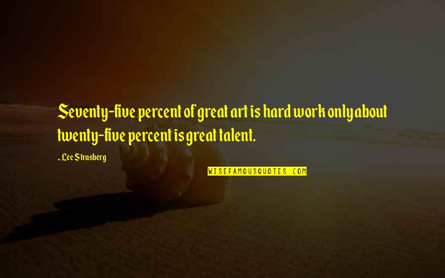 Pravdive Pribehy Quotes By Lee Strasberg: Seventy-five percent of great art is hard work Pravdive Pribehy Quotes By Lee Strasberg: Seventy-five percent of great art is hard work