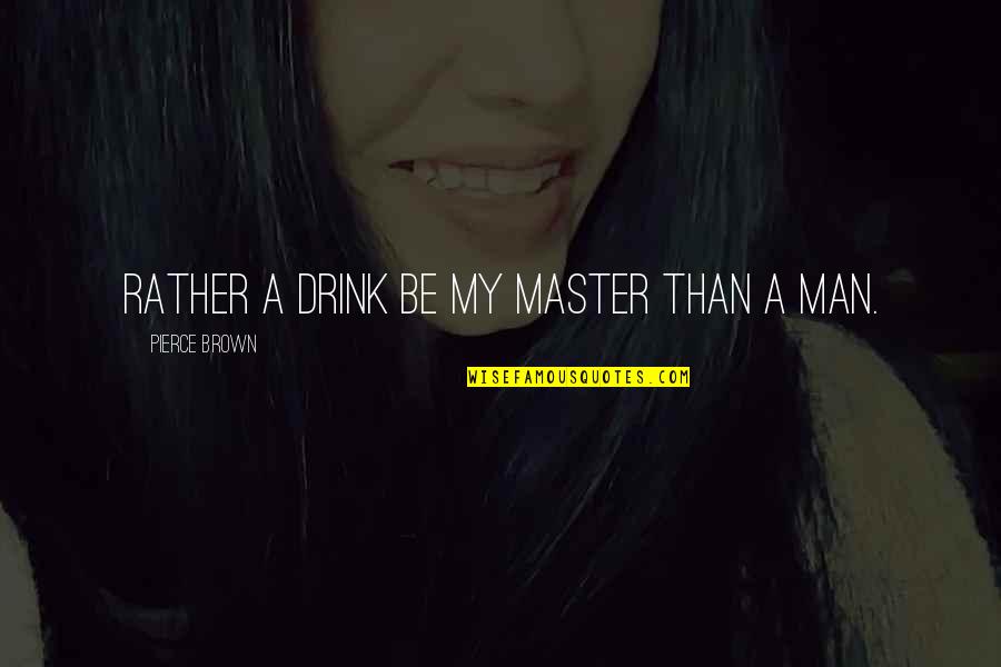 Pravdive Quotes By Pierce Brown: Rather a drink be my master than a Pravdive Quotes By Pierce Brown: Rather a drink be my master than a