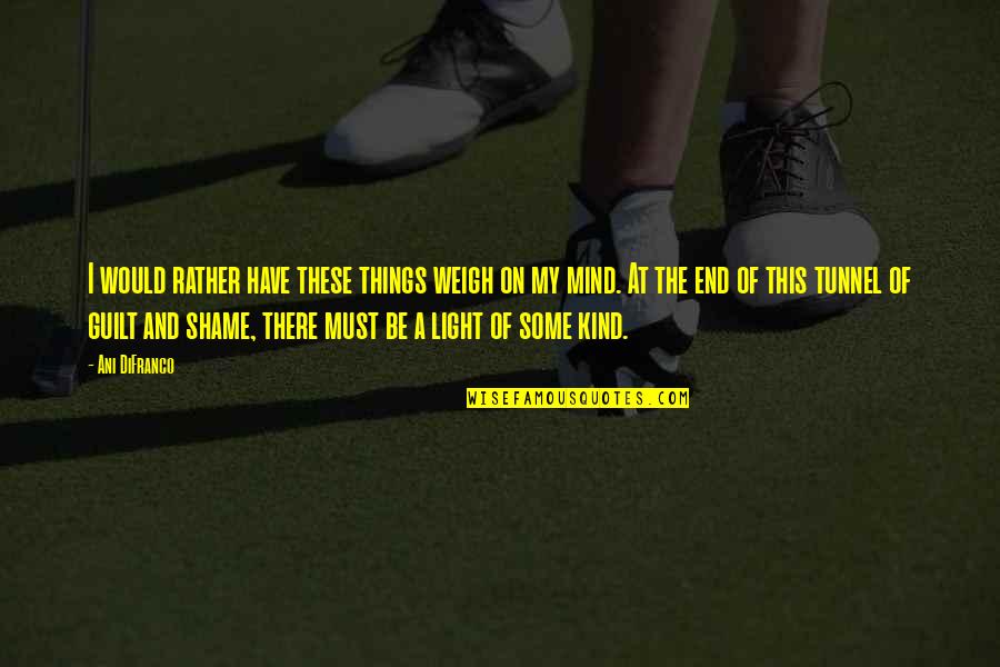 Praveen Kumar Pastor Quotes By Ani DiFranco: I would rather have these things weigh on