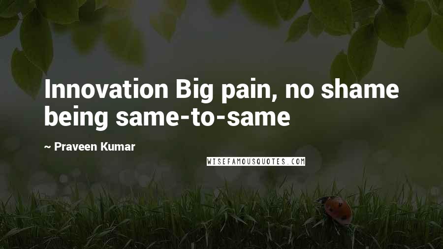 Praveen Kumar quotes: Innovation Big pain, no shame being same-to-same