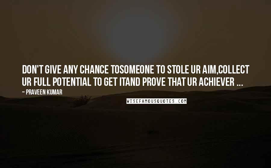 Praveen Kumar quotes: Don't give any chance tosomeone to stole ur aim,collect ur full potential to get itand prove that ur achiever ... Praveen Kumar quotes: Don't give any chance tosomeone to stole ur aim,collect ur full potential to get itand prove that ur achiever ...