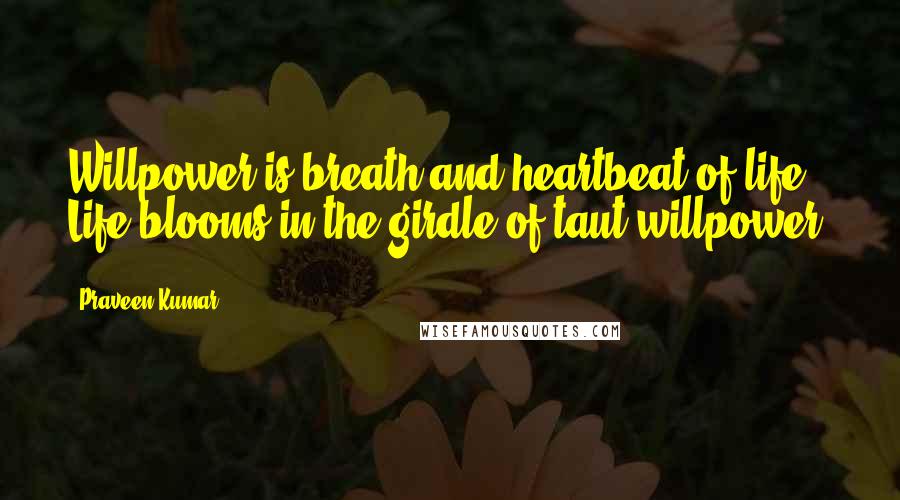 Praveen Kumar quotes: Willpower is breath and heartbeat of life; Life blooms in the girdle of taut willpower.