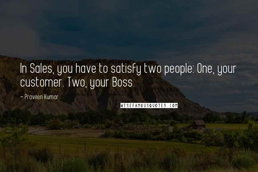 Praveen Kumar quotes: In Sales, you have to satisfy two people: One, your customer. Two, your Boss.