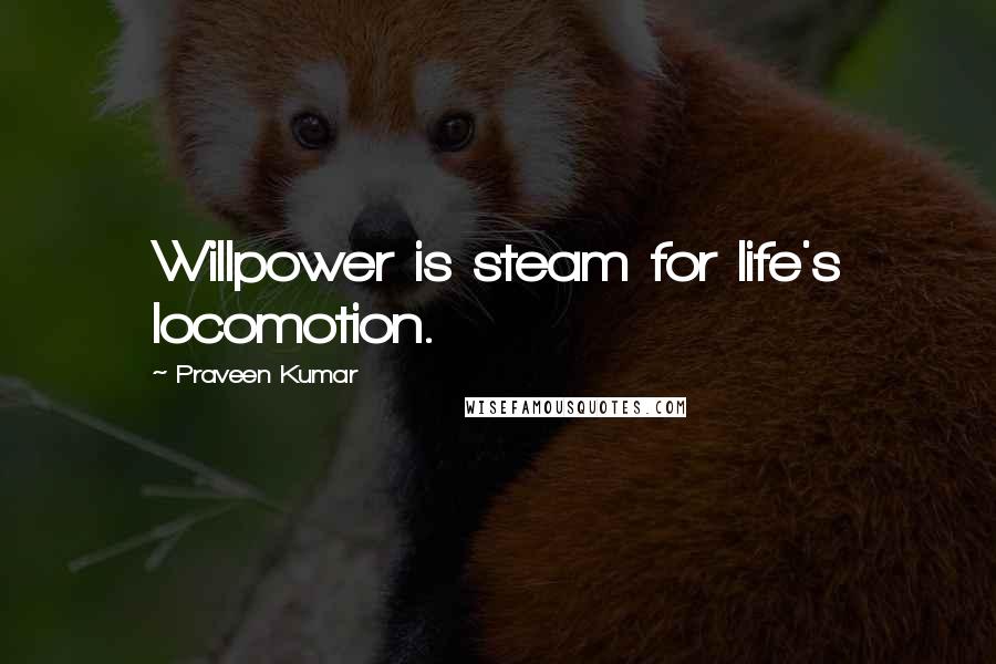 Praveen Kumar quotes: Willpower is steam for life's locomotion.