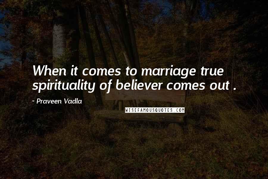 Praveen Vadla quotes: When it comes to marriage true spirituality of believer comes out .