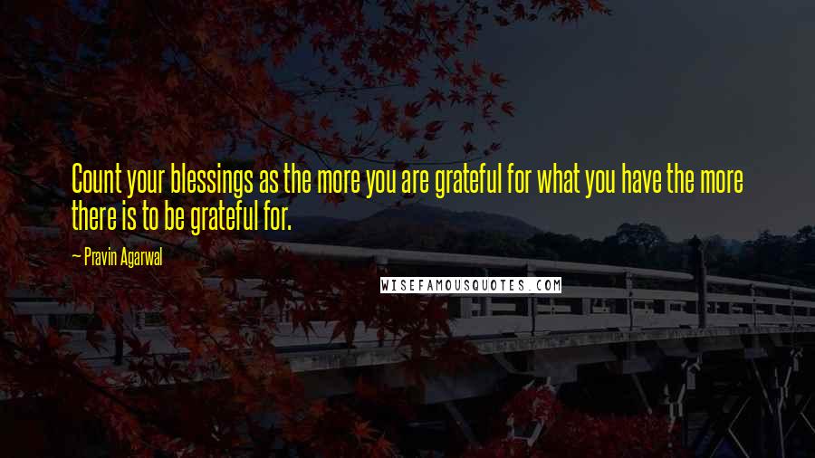 Pravin Agarwal quotes: Count your blessings as the more you are grateful for what you have the more there is to be grateful for.