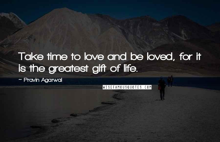 Pravin Agarwal quotes: Take time to love and be loved, for it is the greatest gift of life.