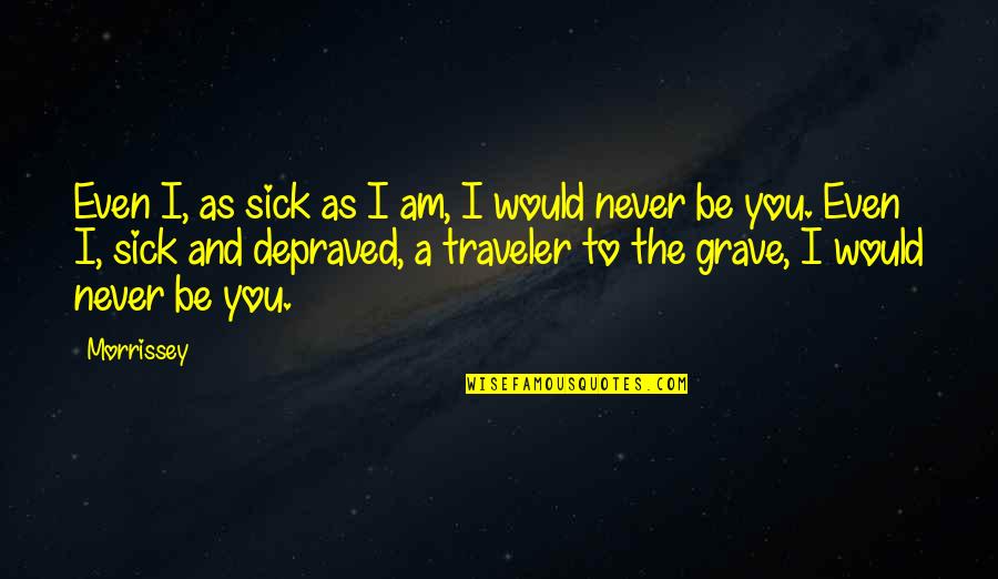 Pravin Todkar Quotes By Morrissey: Even I, as sick as I am, I