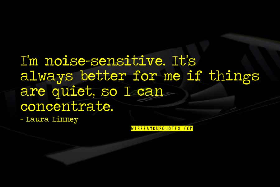 Pravina Mehta Quotes By Laura Linney: I'm noise-sensitive. It's always better for me if Pravina Mehta Quotes By Laura Linney: I'm noise-sensitive. It's always better for me if
