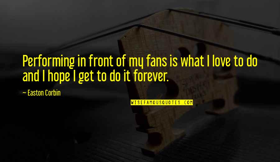 Pravit Anantapongse Quotes By Easton Corbin: Performing in front of my fans is what Pravit Anantapongse Quotes By Easton Corbin: Performing in front of my fans is what