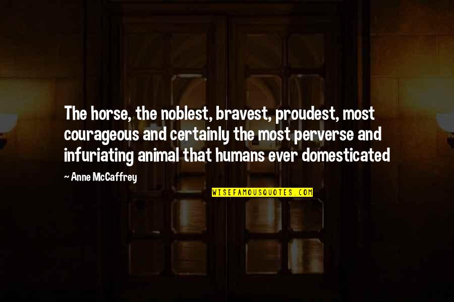 Pravljenje Sapuna Quotes By Anne McCaffrey: The horse, the noblest, bravest, proudest, most courageous