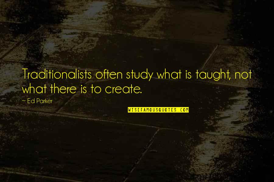 Prawdy Quotes By Ed Parker: Traditionalists often study what is taught, not what