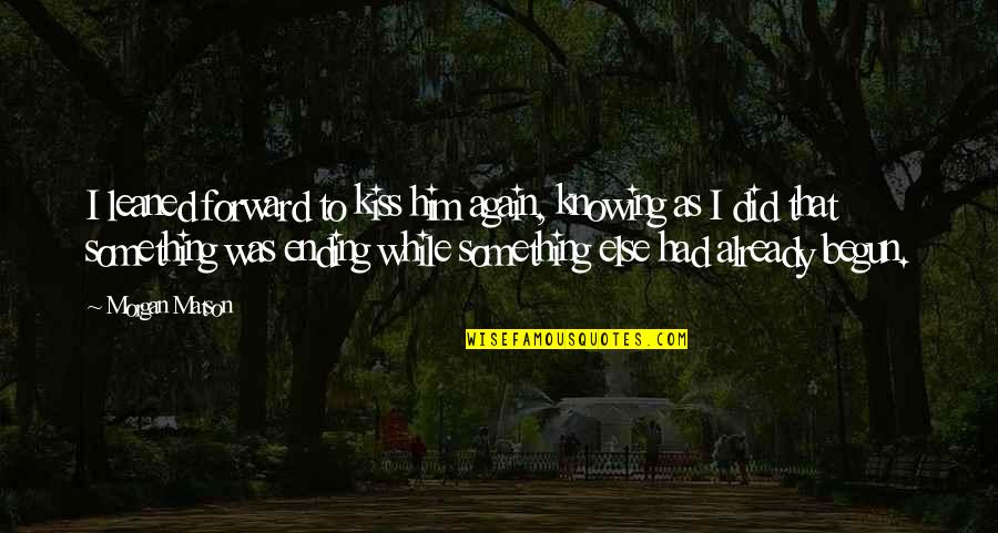 Prawedd Quotes By Morgan Matson: I leaned forward to kiss him again, knowing
