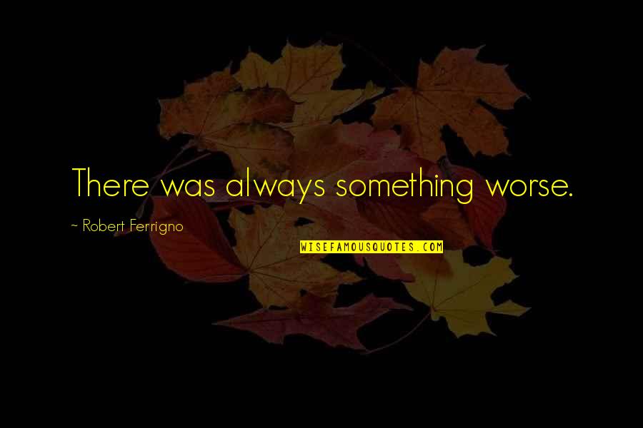 Prawn Head Quotes By Robert Ferrigno: There was always something worse. Prawn Head Quotes By Robert Ferrigno: There was always something worse.
