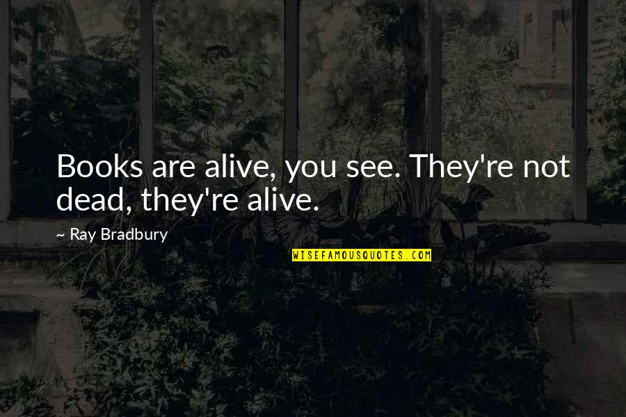 Prawnee Quotes By Ray Bradbury: Books are alive, you see. They're not dead,